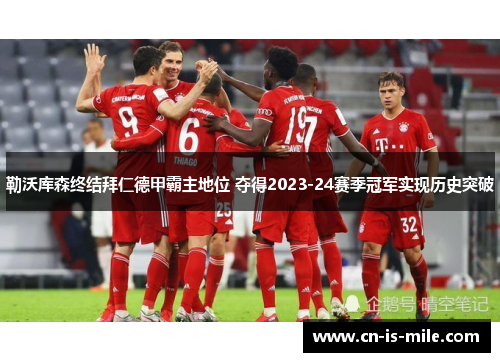 勒沃库森终结拜仁德甲霸主地位 夺得2023-24赛季冠军实现历史突破 勒沃库森终结拜仁德甲霸主地位 夺得2023-24赛季冠军实现历史突破