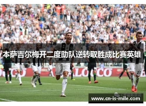 本萨吉尔梅开二度助队逆转取胜成比赛英雄 本萨吉尔梅开二度助队逆转取胜成比赛英雄